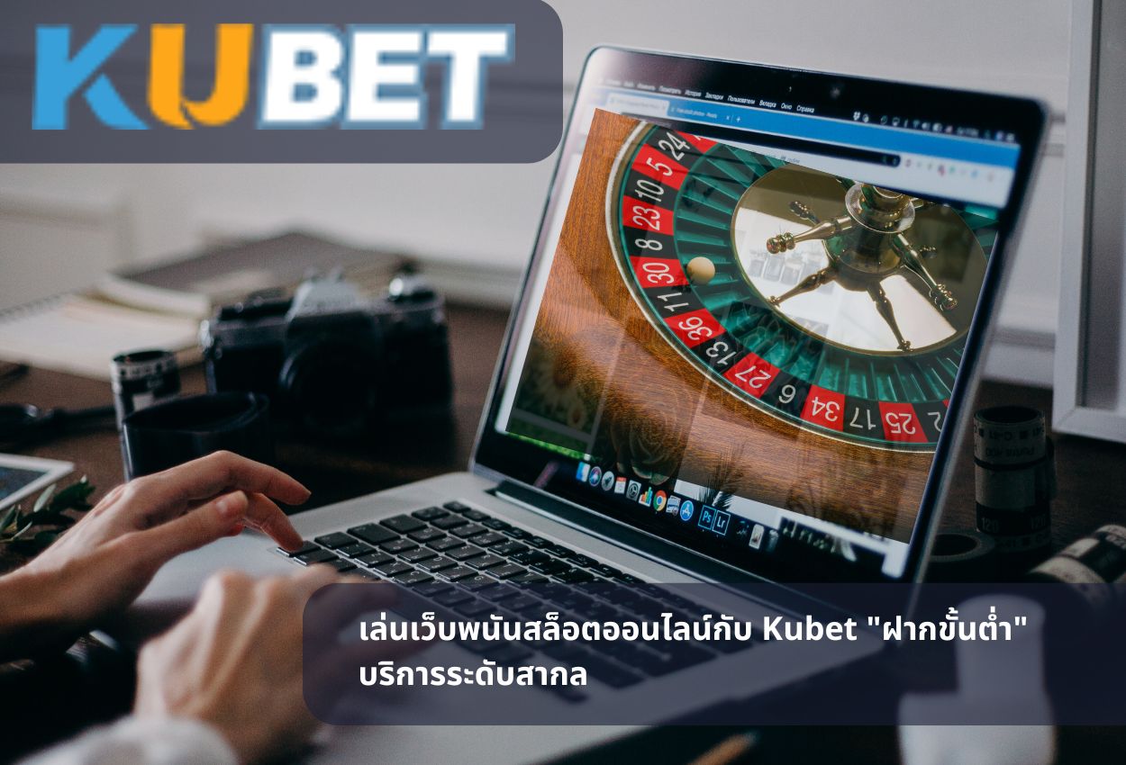 เล่นเว็บพนันสล็อตออนไลน์กับ Kubet “ฝากขั้นต่ำ” บริการระดับสากล