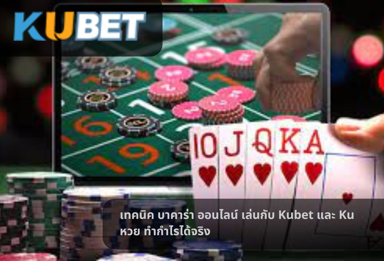 เทคนิค บาคาร่า ออนไลน์ เล่นกับ Kubet และ Ku หวย ทำกำไรได้จริง